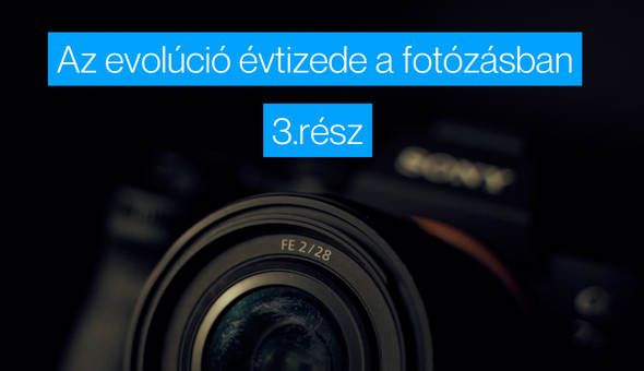 Az evolúció évtizede a fotózásban, a személyes véleményem és a konklúzió – 3. rész