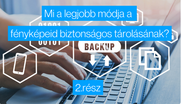 Mi a legjobb módja a 2023-as fényképeid biztonságos tárolásának? – 2.rész